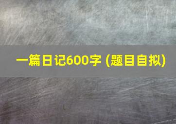 一篇日记600字 (题目自拟)